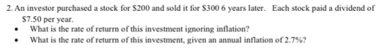 2. An investor purchased a stock for $200 and sold it for $300 6 years later. Each stock paid a dividend of $7.50 per year. •