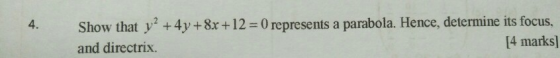 4. Show that y² + 4y +8x + 12 = 0 represents a parabola. Hence, determine its focus, and directrix. [4 marks]