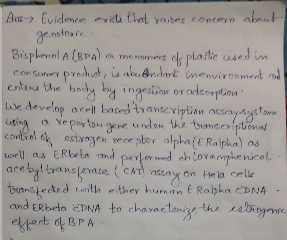 Ans- Evidence exists that raices concern about genotoxic. Bisphenol A (BPA) a monomers of plastic used in consumer product, i