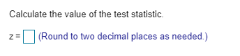 Calculate the value of the test statistic z= (Round to two decimal places as needed.)