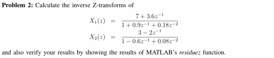 Problem 2: Calculate the inverse Z-transforms of X;(2) = _ 7+3.62-1 1+0.9z-1 + 0.182-2 3 – 2z-1 X2() = 1 – 0.62-1 + 0.082– an