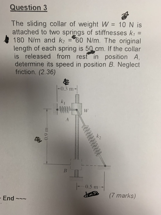Question 3 The sliding collar of weight W = 10 N is attached to two springs of stiffnesses k, = 180 N/m and k2 = 60 N/m. The