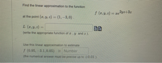 Find the linear approximation to the function | [z, y, z) = ze ºyz + 3x at the point (2, 4, z) = (1, -3,0) I (2,4.2) = write