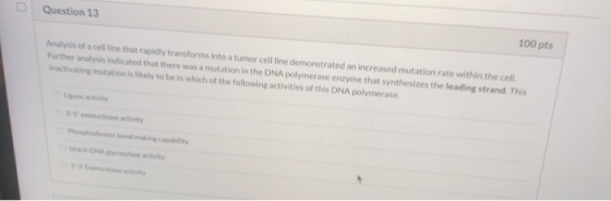 Question 13 100 pts Analysis of a cell line that rapidly transforms into a tumor cell line demonstrated an increased mutation