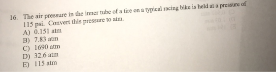 16. The air pressure in the inner tube of a tire on a typical racing bike is held at a pressure of 115 psi. Convert this pres