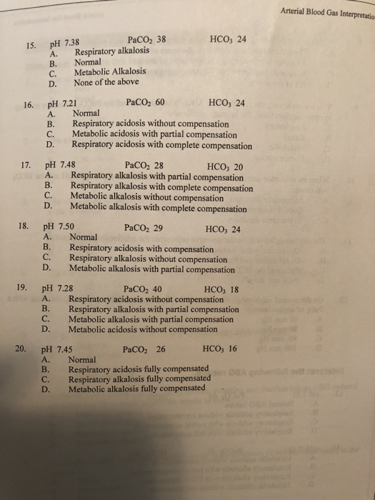 Arterial Blood Gas Interpretatio 15. pH 7.38 A. C. PaCO 38 HCO3 24 Respiratory alkalosis B. Normal Metabolic Alkalosis D. Non