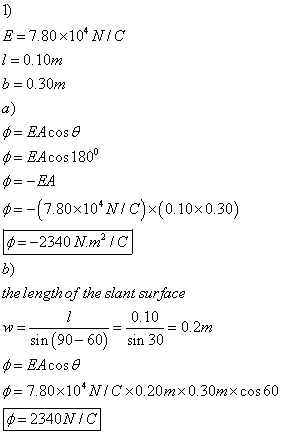 E=7.80x1Ợ NIC 0.10m b 0.30m a) φ= EA cos 1800 φ=-(7.80x10M/C)x(0.10x0.30) b) the lengthof the slant surface 0.10 = 0.2m sin (90- 60) sin 30 φ= 7.80x 104 N/C ×0.20m×0.30m× cos 60