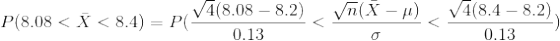 P(8.08<\bar X<8.4 )=P(\frac{\sqrt 4 (8.08-8.2)}{0.13}<\frac{\sqrt n(\bar X-\mu)}{\sigma}<\frac{\sqrt 4(8.4-8.2)}{0.13})