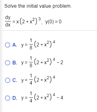 Solve the initial value problem. dy = x(2+x2)), y(0) = 0 dx 1 O A. y= 3 (2+x2) OB. (2+x2)*-2 OC. y= 1 (2+x2) OD. y=1(2+x2)4-4