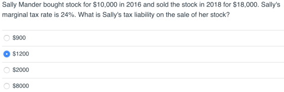 Sally Mander bought stock for $10,000 in 2016 and sold the stock in 2018 for $18,000. Sallys marginal tax rate is 24%. What