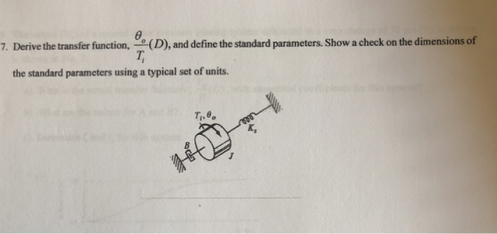 7. Derive the transfer function, (D), and define the standard parameters. Show a check on the dimensions of the standard para