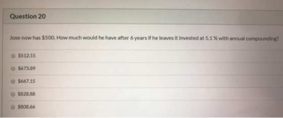 Question 20 Jose now has $500. How much would he have after 6 years if he leaves it invested at 5.1 % with annual compounding