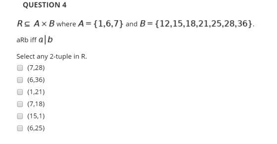 QUESTION 4 Rc Ax B where A= {1,6,7} and B = {12,15,18,21,25,28,36}. aRb iff a b Select any 2-tuple in R. (7,28) (6,36) (1,21)