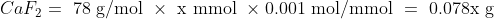 CaF_2 = \text { 78 g/mol } \times \text { x mmol } \times \text {0.001 mol/mmol } = \text { 0.078x g}