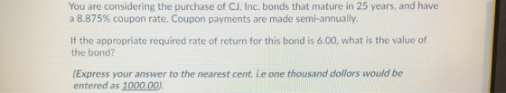 You are considering the purchase of CJ, Inc. bonds that mature in 25 years, and have a 8.875% coupon rate. Coupon payments ar