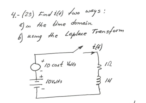 4.- (25) Find i(t) two ways: a) in the time domain 6) using the Laplace Transform ilt) + 10 cost Volts 12 lovelts 1H I