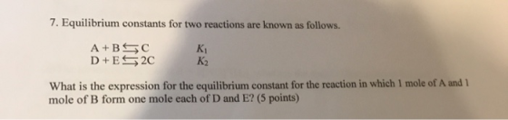 7. Equilibrium constants for two reactions are known as follows. A+BGC D+ES2C K2 What is the expression for the equilibrium c