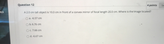 Sa OLS Question 12 4 points A 2.0 cm tall object is 10.0 cm in front of a convex mirror of focal length 20.0 cm. Where is the