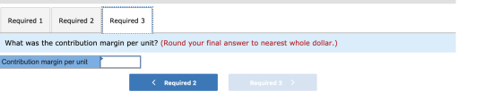 Required 1 Required 2 Required 3 What was the contribution margin per unit? (Round your final answer to nearest whole dollar.