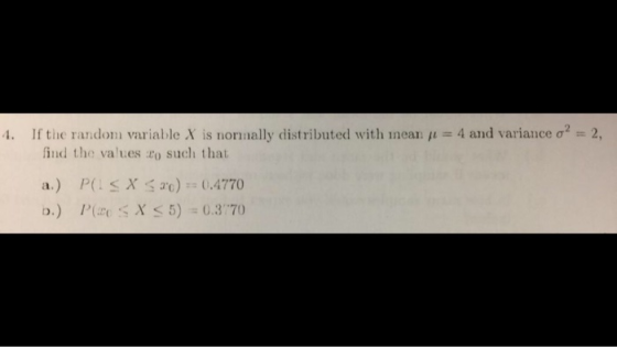 4. If the random variable X is normally distributed with mean = 4 and variance o2 = 2, find the values 2o such that a.) P(SX