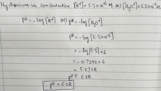 Hy dronium-ion concentration [A+] = 5:3x10-6 M. (or) [107]2 83x108m. pH = -log[A +] (or) pH = -log[hot] pH = -log [5.3x106 =
