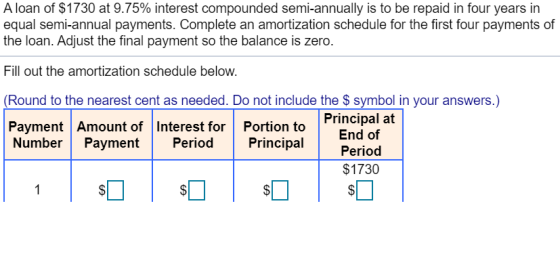 A loan of $1730 at 9.75% interest compounded semi-annually is to be repaid in four years in equal semi-annual payments. Compl