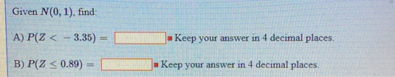 Given N(0,1), find: A) P(Z < - 3.35) * Keep your answer in 4 decimal places. B) P(Z < 0.89) * Keep your answer in 4 decimal p