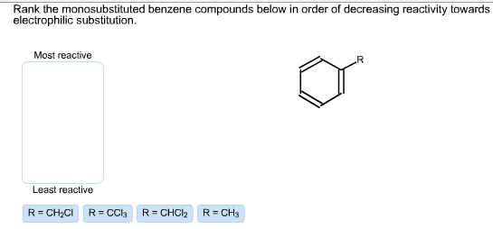Rank the monosubstituted benzene compounds below in order of decreasing reactivity towards electrophilic substitution. Most reactive Least reactive R CH2Cl R CC 3 R CHC12 R CH