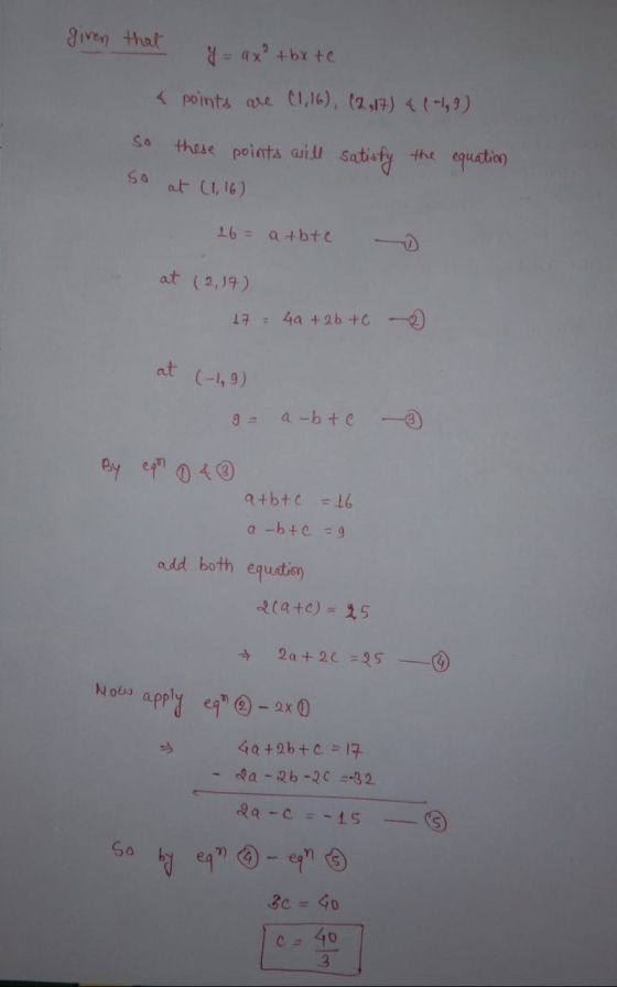 given that y ou thx te 4 points are (1,16), (2,17) 4 (-1,9) so these points will satisfy the equation, So at (1,16) - 16 = at