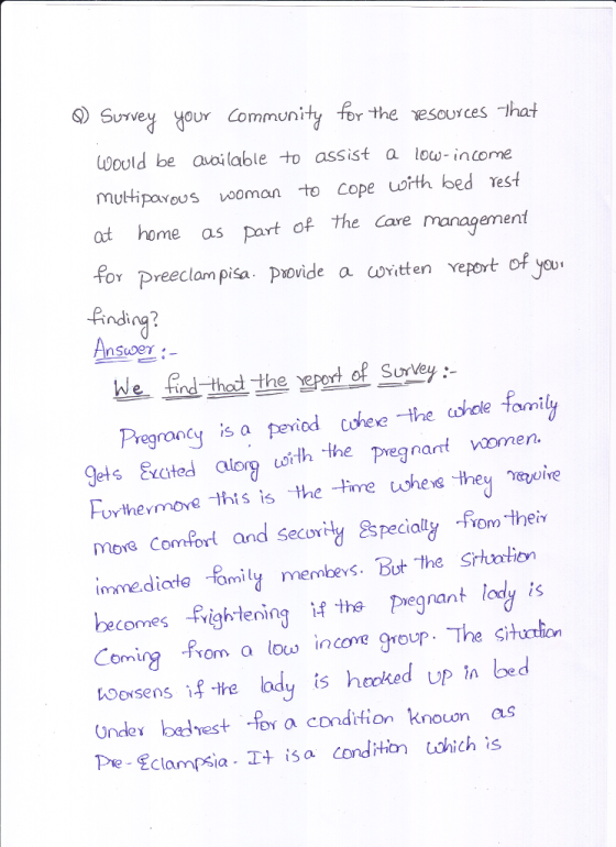 S) Survey your Community for the vescurces hat Would be aoilable to assist a low-income muttipavous vooman to Cope orth bed rest at home as part of the Cave management for preeclam pisa povide a witten veport of Ginding? We ind thed the report of Surley Pregroney is a peniod cohee -he cohele family 9ets Ecated aloy usith the Pregnarf voomen Forthermove this is -the -tine whevS +hey re oire mors Comfort and secovily Sspecially -from thein immediate -family membevç. DOtthe SHution becomes Frigh-tening i the megrant lady is Coming Prom a low incone group. The sihution toosens if the bdy is hecked up t bed Under behest for a condition knoun as Pre- Eclampsia I+ isa condition ohich is iod chexe