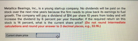 Metallica Bearings, Inc., is a young start-up company. No dividends will be paid on the stock over the next nine years becaus