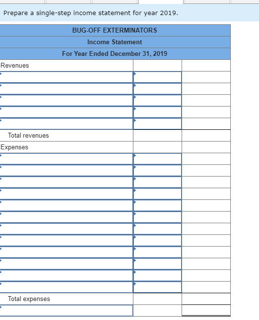 Prepare a single-step income statement for year 2019. BUG-OFF EXTERMINATORS Income Statement For Year Ended December 31, 2019
