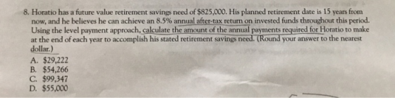 8. Horatio has a future value retirement savings need of $825,000. His planned retirement date is 15 years from now, and he b