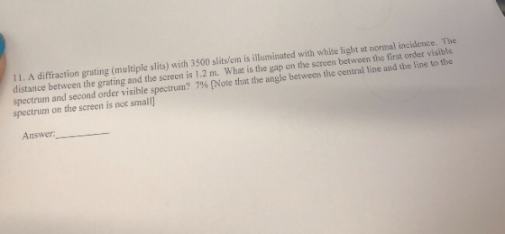 11. A diffraction grating (multiple slits) with 3500 slits/em is illuminated with white light at normal incidence. The distan