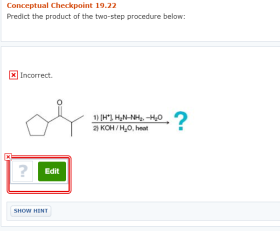 Conceptual Checkpoint 19.22 Predict the product of the two-step procedure below: X Incorrect. 1) (H+). H2N-NH2, -H2O 2) KOH/H