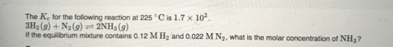 The Ke for the following reaction at 225 °C is 1.7 x 102 3H2 (g)+N2(g)2NH3 (g) If the equilibrium mixture contains 0.12 M H2