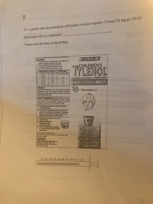 30. A patient who has undergone cleft palate revision requires Tylenol 30 mg po STAT. How much will you administer? Please ma