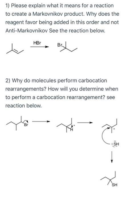 1) Please explain what it means for a reaction to create a Markovnikov product. Why does the reagent favor being added in thi