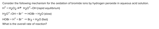 Consider the following mechanism for the oxidation of bromide ions by hydrogen peroxide in aqueous acid solution. H+ + H202 =