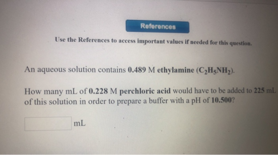 References Use the References to access important values if needed for this question. solution contains 0.489 M ethylamine (C