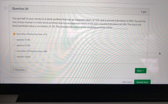 Question 34 1 pts You put half of your money in a stock portfolio that has an expected return of 14% and a standard deviation