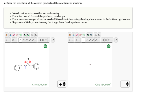 b. Draw the structures of the organic products of the acyl transfer reaction. • You do not have to consider stereochemistry.