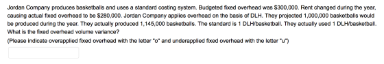 Jordan Company produces basketballs and uses a standard costing system. Budgeted fixed overhead was $300,000. Rent changed du