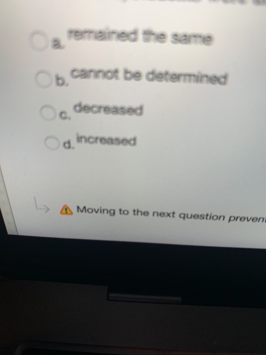 remained the same b cannot be determined c decreased Od increased A Moving to the next question preven
