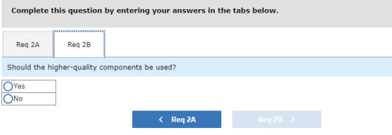 Complete this question by entering your answers in the tabs below. Reg 2A Reg 2B Should the higher-quality components be used