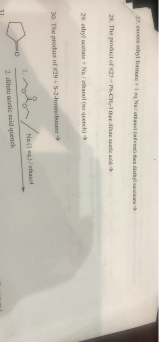 27. excess ethyl formate + 1 eq Na/ ethanol (solvent) then diethyl succinate - 28. The product of #27 + Ph-CH2-I then dilute