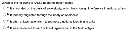 Which of the following is FALSE about the nation-state? a. It is founded on the basis of sovereignty, which limits foreign in