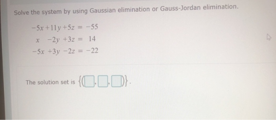 Solve the system by using Gaussian elimination or Gauss-Jordan elimination. -- 5x+12y + 5z = -55 x-2y +3z = 14 -5x +3y – 2z =