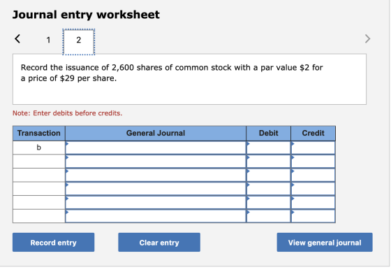 Journal entry worksheet 1 2 Record the issuance of 2,600 shares of common stock with a par value $2 for a price of $29 per sh