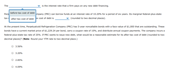 is the interest rate that a firm pays on any new debt financing. The before-tax cost of debt mpany (PRC) can borrow funds at